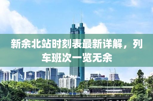 新余北站時刻表最新詳解，列車班次一覽無余
