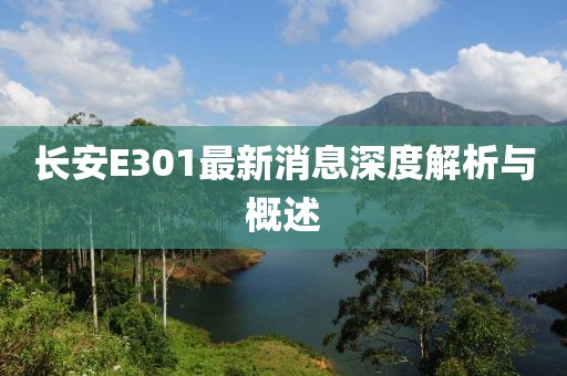 長安E301最新消息深度解析與概述