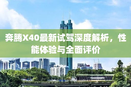 奔騰X40最新試駕深度解析，性能體驗(yàn)與全面評(píng)價(jià)