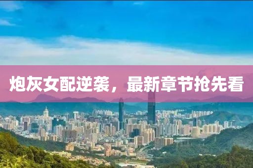 炮灰女配逆襲，最新章節(jié)搶先看