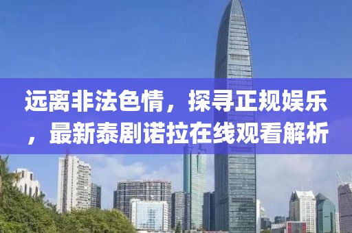 遠(yuǎn)離非法色情，探尋正規(guī)娛樂(lè)，最新泰劇諾拉在線觀看解析