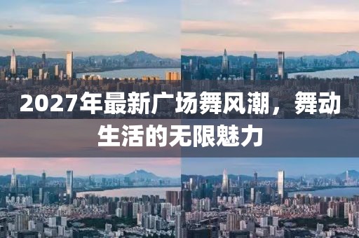 2027年最新廣場舞風潮，舞動生活的無限魅力
