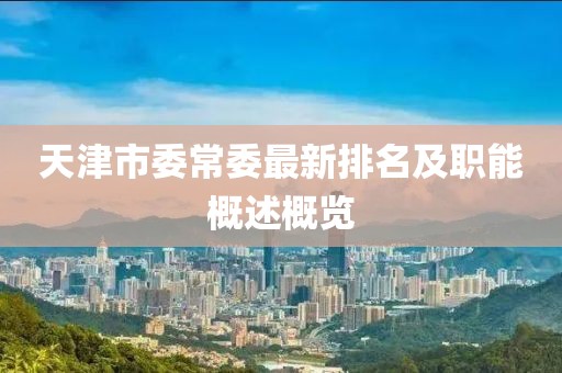 天津市委常委最新排名及職能概述概覽