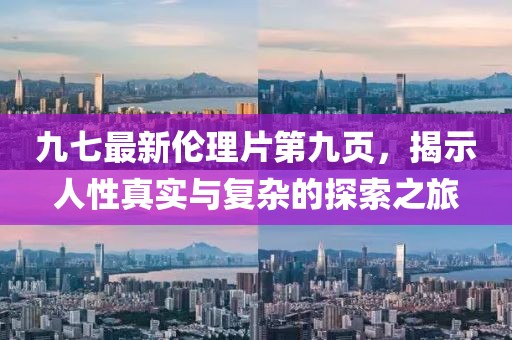 九七最新倫理片第九頁(yè)，揭示人性真實(shí)與復(fù)雜的探索之旅