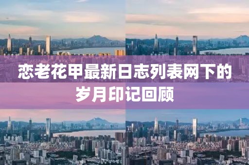 戀老花甲最新日志列表網(wǎng)下的歲月印記回顧