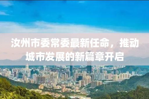 汝州市委常委最新任命，推動城市發(fā)展的新篇章開啟