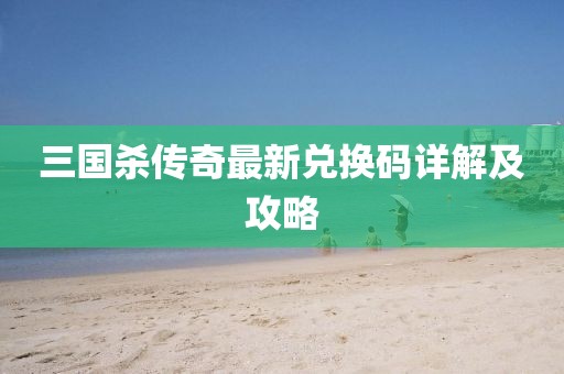 三國殺傳奇最新兌換碼詳解及攻略