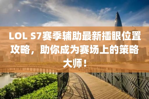 LOL S7賽季輔助最新插眼位置攻略，助你成為賽場上的策略大師！