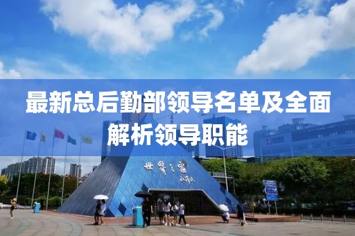 最新總后勤部領(lǐng)導(dǎo)名單及全面解析領(lǐng)導(dǎo)職能