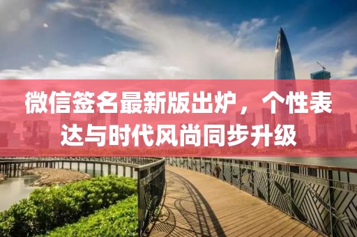 微信簽名最新版出爐，個(gè)性表達(dá)與時(shí)代風(fēng)尚同步升級(jí)