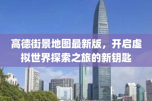 高德街景地圖最新版，開啟虛擬世界探索之旅的新鑰匙
