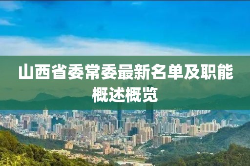山西省委常委最新名單及職能概述概覽