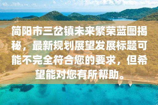 簡陽市三岔鎮(zhèn)未來繁榮藍(lán)圖揭秘，最新規(guī)劃展望發(fā)展標(biāo)題可能不完全符合您的要求，但希望能對您有所幫助。