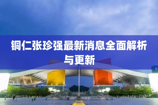 銅仁張珍強(qiáng)最新消息全面解析與更新