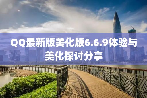 QQ最新版美化版6.6.9體驗(yàn)與美化探討分享