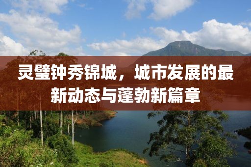 靈璧鐘秀錦城，城市發(fā)展的最新動態(tài)與蓬勃新篇章