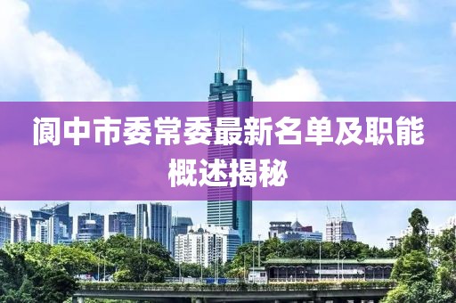 閬中市委常委最新名單及職能概述揭秘