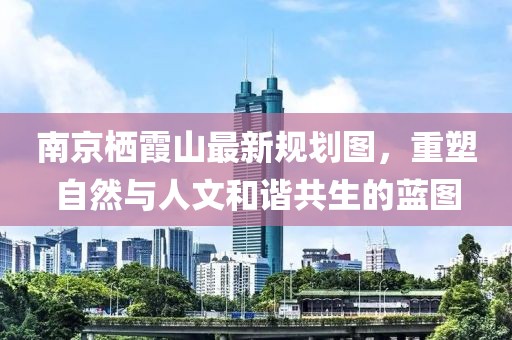 南京棲霞山最新規(guī)劃圖，重塑自然與人文和諧共生的藍(lán)圖