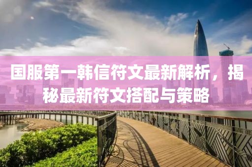 國(guó)服第一韓信符文最新解析，揭秘最新符文搭配與策略