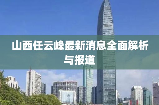 山西任云峰最新消息全面解析與報(bào)道