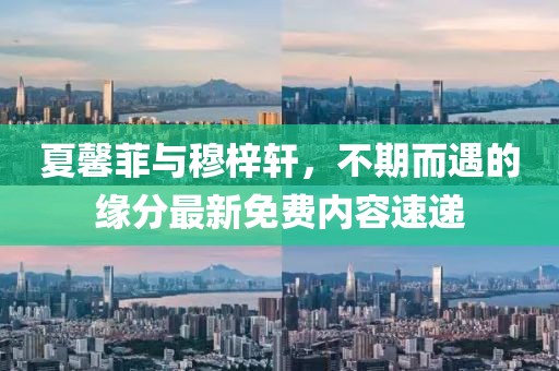 夏馨菲與穆梓軒，不期而遇的緣分最新免費(fèi)內(nèi)容速遞