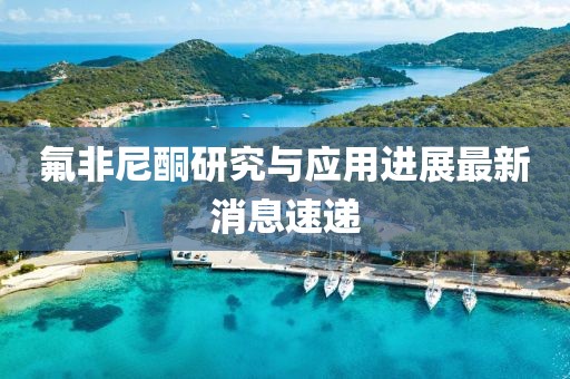 氟非尼酮研究與應(yīng)用進展最新消息速遞