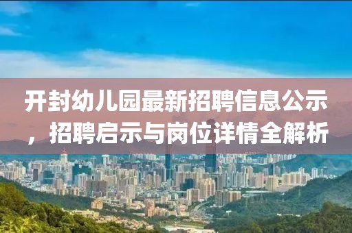 開封幼兒園最新招聘信息公示，招聘啟示與崗位詳情全解析