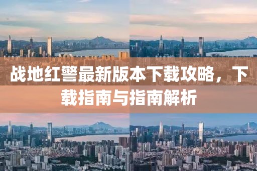 戰(zhàn)地紅警最新版本下載攻略，下載指南與指南解析