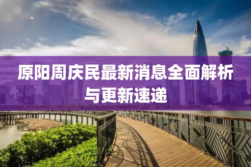 原陽周慶民最新消息全面解析與更新速遞
