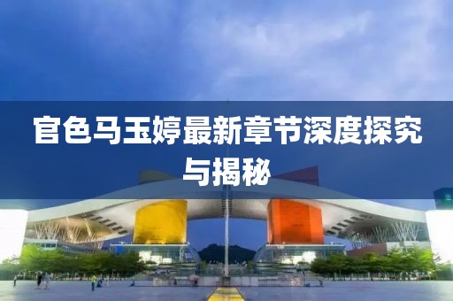 官色馬玉婷最新章節(jié)深度探究與揭秘