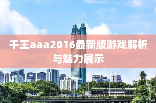 千王aaa2016最新版游戲解析與魅力展示