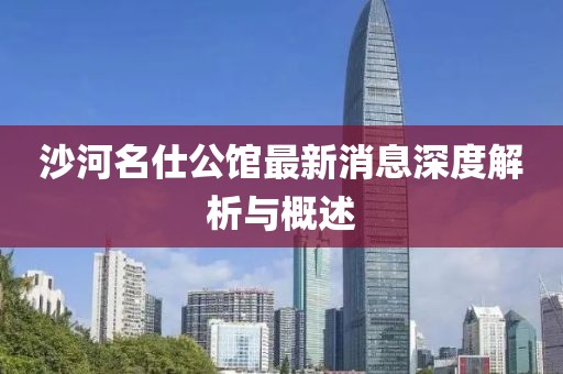 沙河名仕公館最新消息深度解析與概述