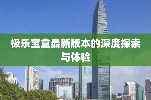 極樂寶盒最新版本的深度探索與體驗