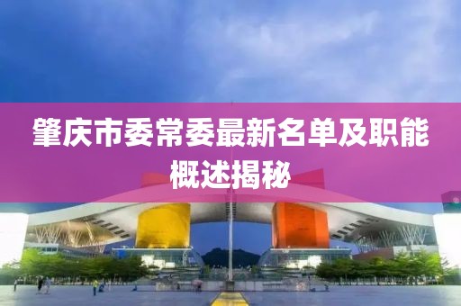 肇慶市委常委最新名單及職能概述揭秘