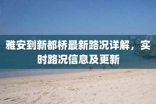 雅安到新都橋最新路況詳解，實時路況信息及更新