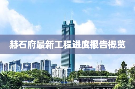 赫石府最新工程進度報告概覽