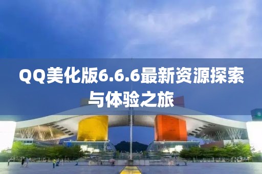 QQ美化版6.6.6最新資源探索與體驗之旅
