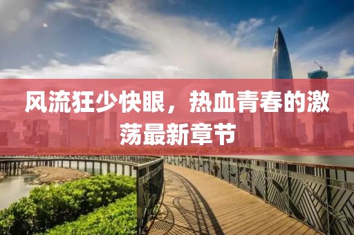 風流狂少快眼，熱血青春的激蕩最新章節(jié)