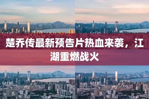 楚喬傳最新預(yù)告片熱血來(lái)襲，江湖重燃戰(zhàn)火