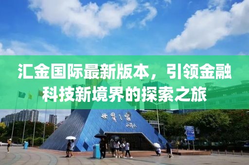 匯金國際最新版本，引領(lǐng)金融科技新境界的探索之旅