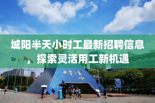 城陽(yáng)半天小時(shí)工最新招聘信息，探索靈活用工新機(jī)遇