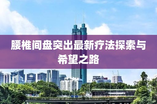腰椎間盤突出最新療法探索與希望之路