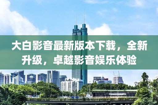 大白影音最新版本下載，全新升級(jí)，卓越影音娛樂體驗(yàn)