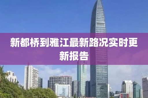 新都橋到雅江最新路況實(shí)時(shí)更新報(bào)告