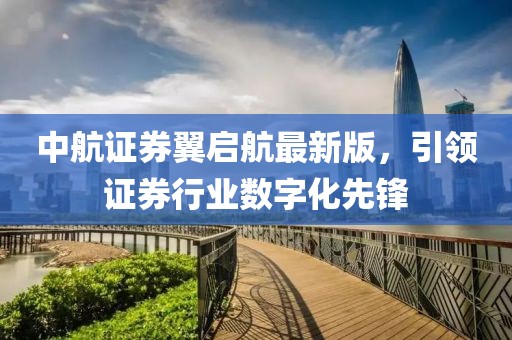 中航證券翼啟航最新版，引領(lǐng)證券行業(yè)數(shù)字化先鋒