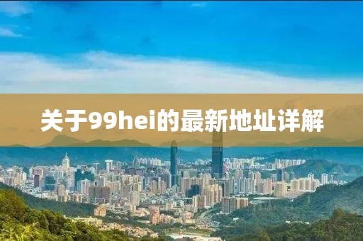 關于99hei的最新地址詳解