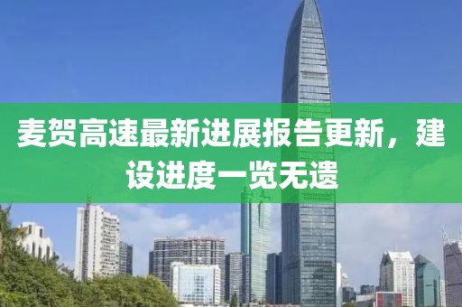 麥賀高速最新進(jìn)展報(bào)告更新，建設(shè)進(jìn)度一覽無(wú)遺