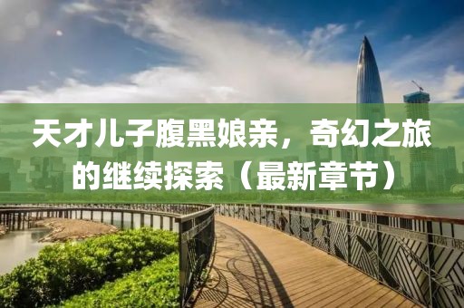 天才兒子腹黑娘親，奇幻之旅的繼續(xù)探索（最新章節(jié)）