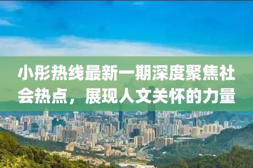 小彤熱線最新一期深度聚焦社會熱點，展現(xiàn)人文關(guān)懷的力量