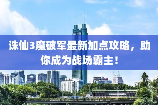 誅仙3魔破軍最新加點(diǎn)攻略，助你成為戰(zhàn)場霸主！